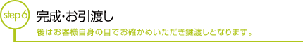 完成・お引渡し 後はお客様自身の目でお確かめいただき鍵渡しとなります。