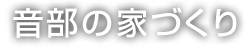 音部の家づくり