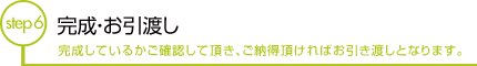 完成・お引渡し 完成しているかご確認して頂き、ご納得頂ければお引き渡しとなります。